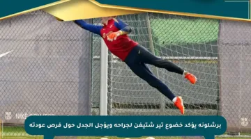 برشلونة يؤكد خضوع تير شتيغن لجراحة ويؤجل الجدل حول فرص عودته